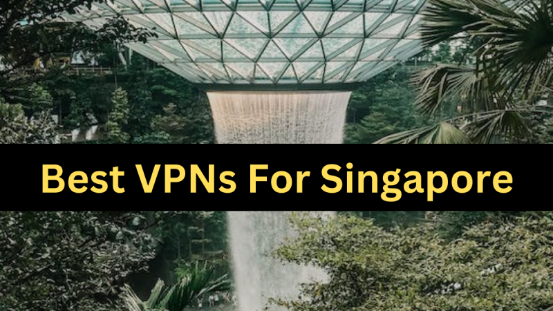 What are the Best VPNs for Singapore: Ready to Safe Internet Access